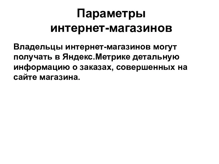 Параметры интернет-магазинов Владельцы интернет-магазинов могут получать в Яндекс.Метрике детальную информацию о заказах, совершенных на сайте магазина.