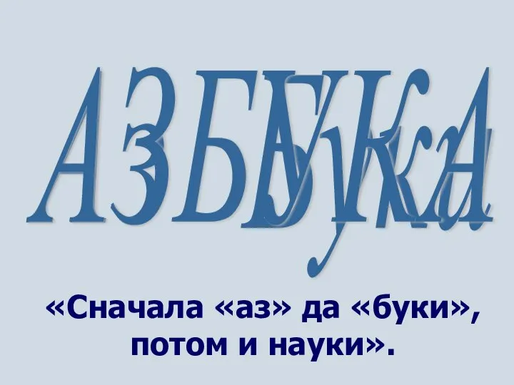 «Сначала «аз» да «буки», потом и науки». АЗБУКА