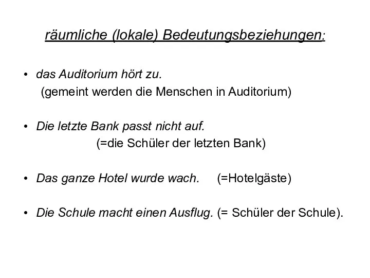 räumliche (lokale) Bedeutungsbeziehungen: das Auditorium hört zu. (gemeint werden die Menschen