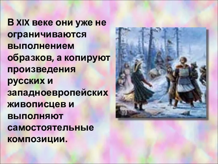 В XIX веке они уже не ограничиваются выполнением образков, а копируют