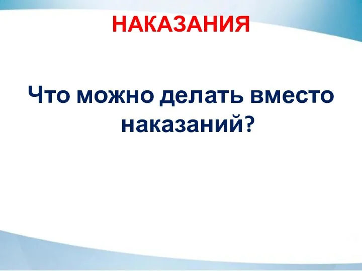 НАКАЗАНИЯ Что можно делать вместо наказаний?