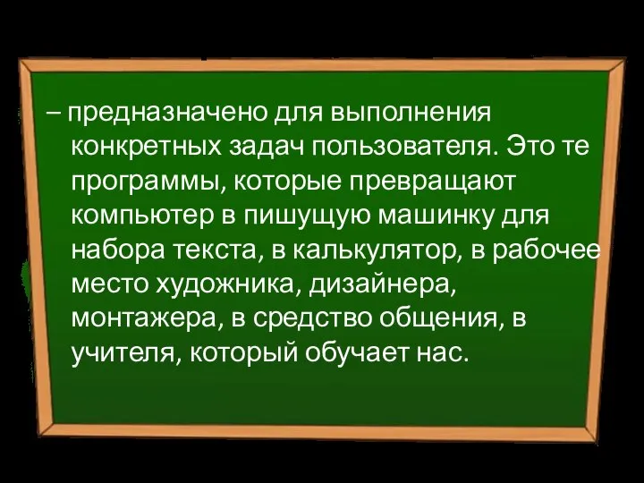 Прикладное ПО – предназначено для выполнения конкретных задач пользователя. Это те