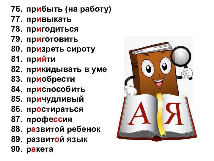 76. прибыть (на работу) 77. привыкать 78. пригодиться 79. приготовить 80.