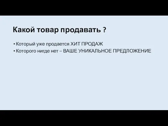 Какой товар продавать ? Который уже продается ХИТ ПРОДАЖ Которого нигде нет – ВАШЕ УНИКАЛЬНОЕ ПРЕДЛОЖЕНИЕ