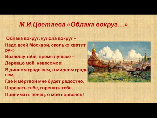 М.И.Цветаева «Облака вокруг…» Облака вокруг, купола вокруг – Надо всей Москвой,