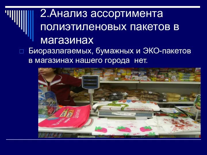 2.Анализ ассортимента полиэтиленовых пакетов в магазинах Биоразлагаемых, бумажных и ЭКО-пакетов в магазинах нашего города нет.