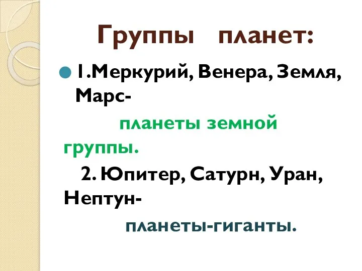 Группы планет: 1.Меркурий, Венера, Земля, Марс- планеты земной группы. 2. Юпитер, Сатурн, Уран, Нептун- планеты-гиганты.