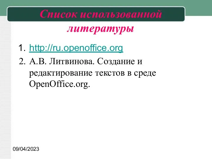 09/04/2023 Список использованной литературы http://ru.openoffice.org А.В. Литвинова. Создание и редактирование текстов в среде OpenOffice.org.