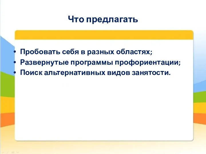 Что предлагать Пробовать себя в разных областях; Развернутые программы профориентации; Поиск альтернативных видов занятости.