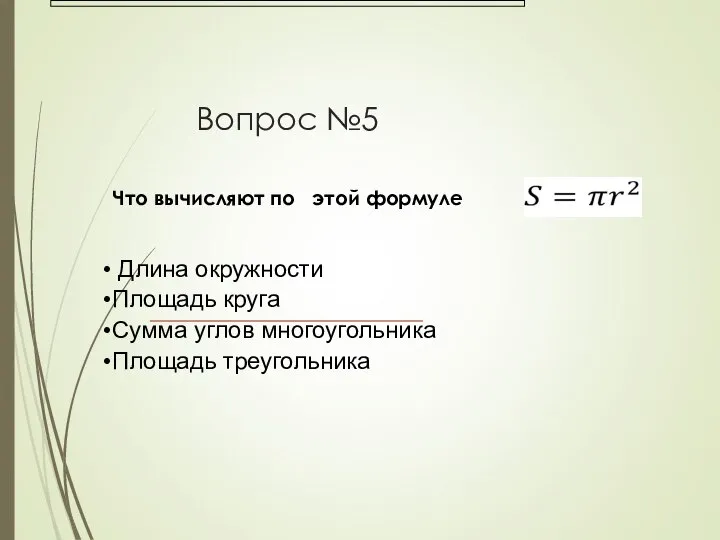 Вопрос №5 Что вычисляют по этой формуле Длина окружности Площадь круга Сумма углов многоугольника Площадь треугольника