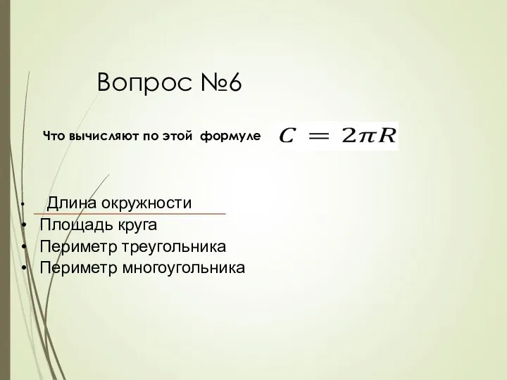 Вопрос №6 Что вычисляют по этой формуле Длина окружности Площадь круга Периметр треугольника Периметр многоугольника