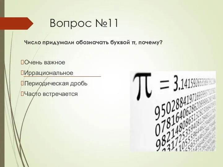 Вопрос №11 Число придумали обозначать буквой π, почему? Очень важное Иррациональное Периодическая дробь Часто встречается