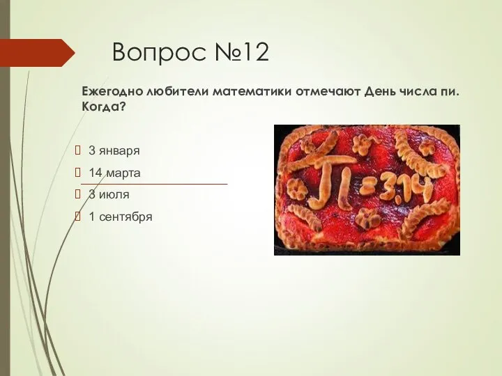 Вопрос №12 Ежегодно любители математики отмечают День числа пи. Когда? 3