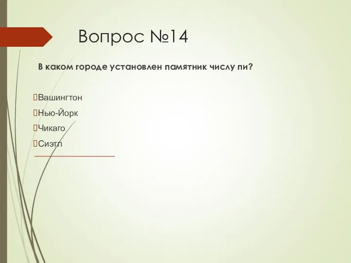 Вопрос №14 В каком городе установлен памятник числу пи? Вашингтон Нью-Йорк Чикаго Сиэтл