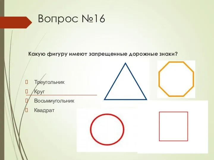 Вопрос №16 Какую фигуру имеют запрещенные дорожные знаки? Треугольник Круг Восьмиугольник Квадрат