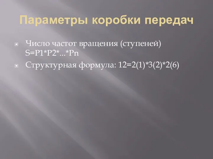 Параметры коробки передач Число частот вращения (ступеней) S=P1*P2*...*Pn Структурная формула: 12=2(1)*3(2)*2(6)