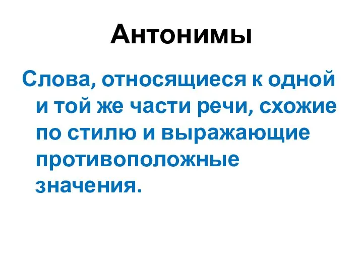 Антонимы Слова, относящиеся к одной и той же части речи, схожие