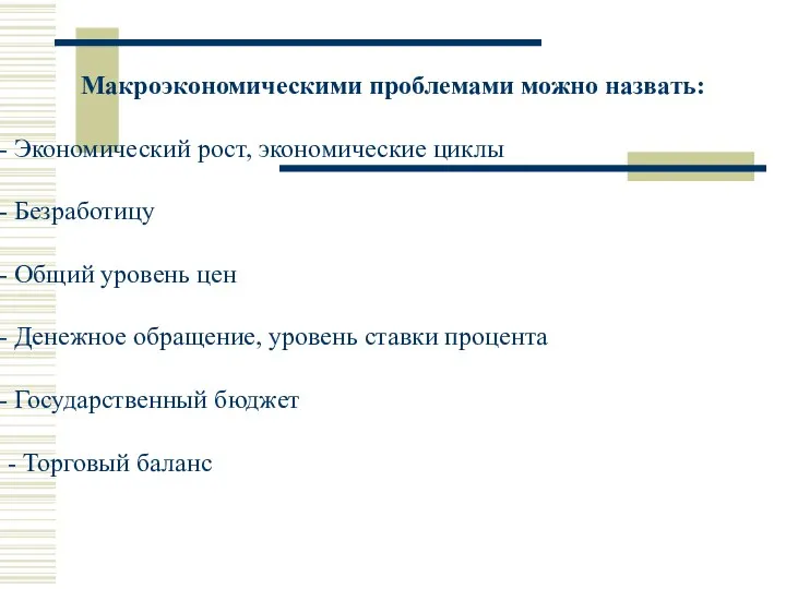 Макроэкономическими проблемами можно назвать: Экономический рост, экономические циклы Безработицу Общий уровень