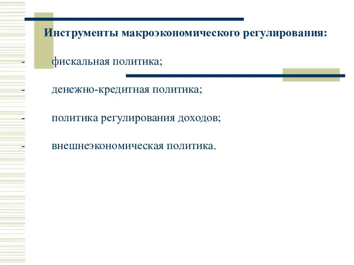 Инструменты макроэкономического регулирования: - фискальная политика; - денежно-кредитная политика; - политика регулирования доходов; - внешнеэкономическая политика.