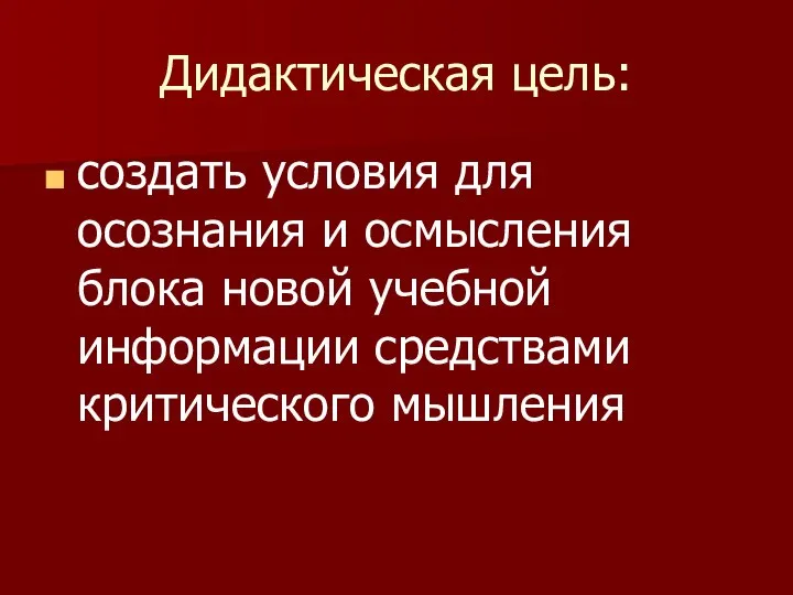 Дидактическая цель: создать условия для осознания и осмысления блока новой учебной информации средствами критического мышления