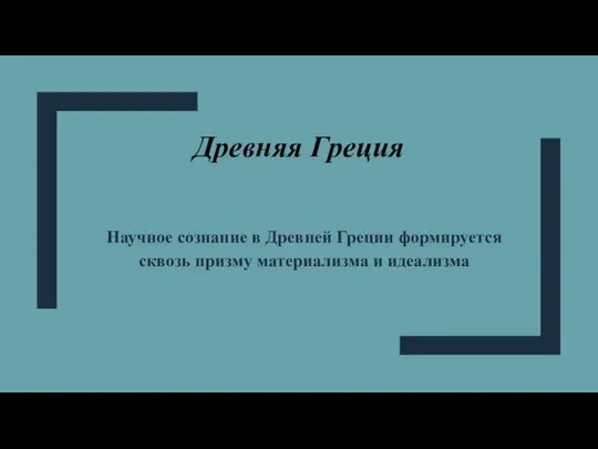 Древняя Греция Научное сознание в Древней Греции формируется сквозь призму материализма и идеализма