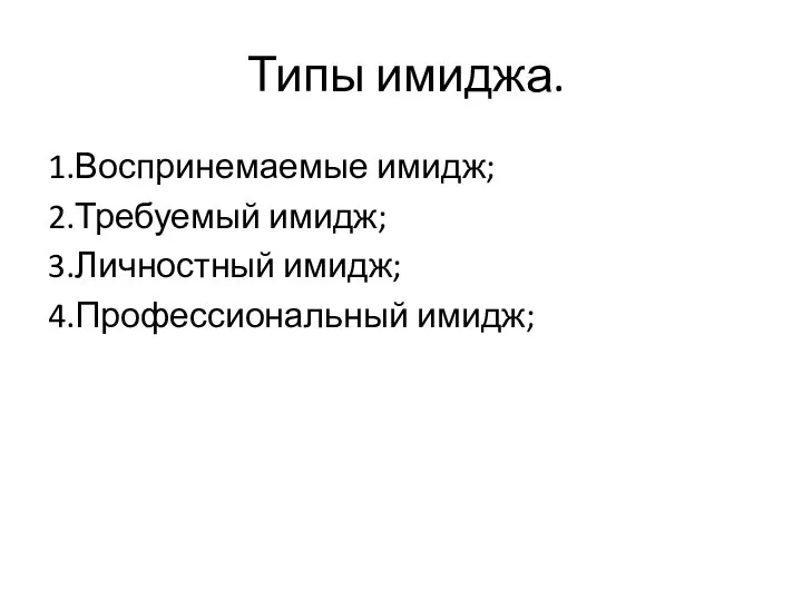 Типы имиджа. 1.Воспринемаемые имидж; 2.Требуемый имидж; 3.Личностный имидж; 4.Профессиональный имидж;