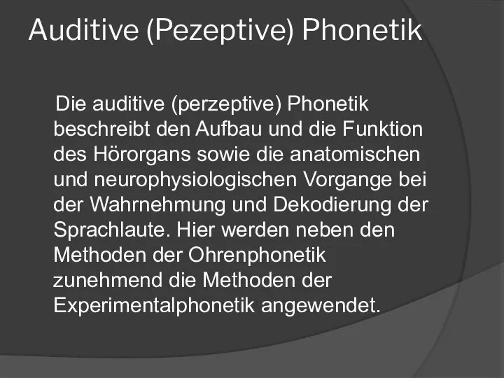 Auditive (Pezeptive) Phonetik Die auditive (perzeptive) Phonetik beschreibt den Aufbau und