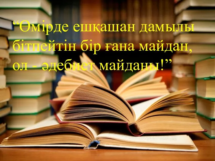 “Өмірде ешқашан дамылы бітпейтін бір ғана майдан, ол - әдебиет майданы!”