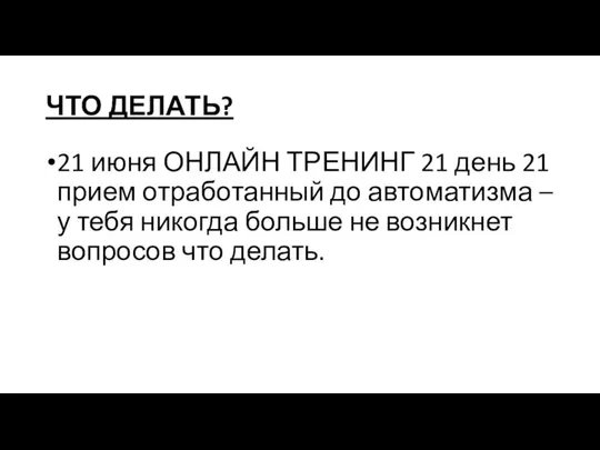 ЧТО ДЕЛАТЬ? 21 июня ОНЛАЙН ТРЕНИНГ 21 день 21 прием отработанный