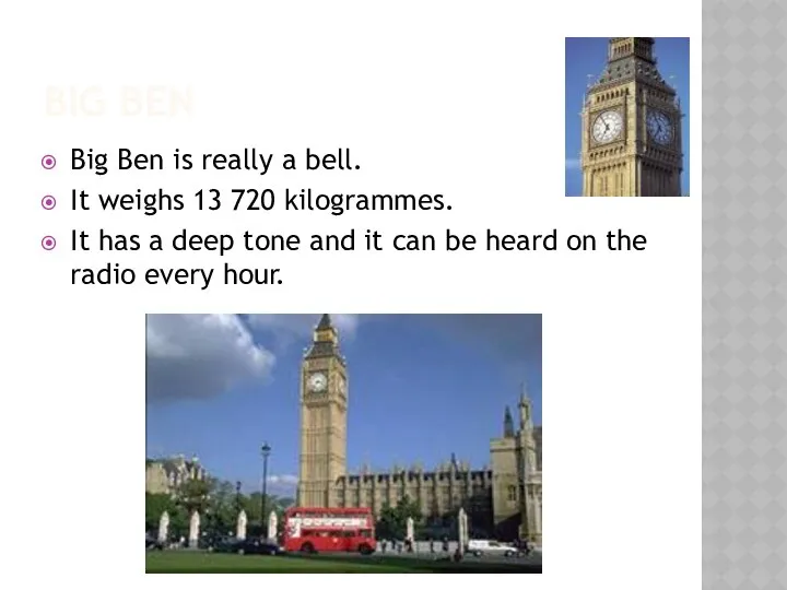 BIG BEN Big Ben is really a bell. It weighs 13