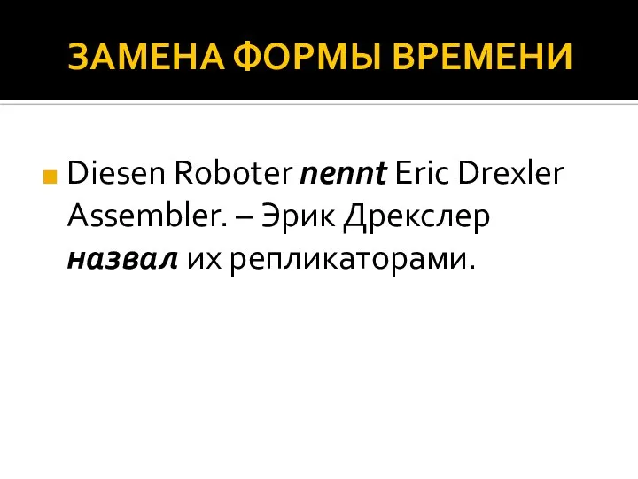 ЗАМЕНА ФОРМЫ ВРЕМЕНИ Diesen Roboter nennt Eric Drexler Assembler. – Эрик Дрекслер назвал их репликаторами.