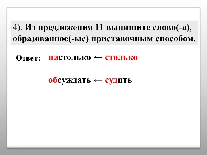 4). Из предложения 11 выпишите слово(-а), образованное(-ые) приставочным способом. Ответ: настолько ← столько обсуждать ← судить