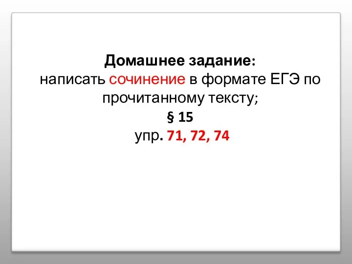 Домашнее задание: написать сочинение в формате ЕГЭ по прочитанному тексту; § 15 упр. 71, 72, 74