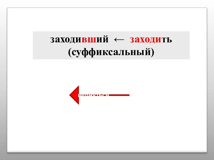 заходивший ← заходить (суффиксальный) вернуться