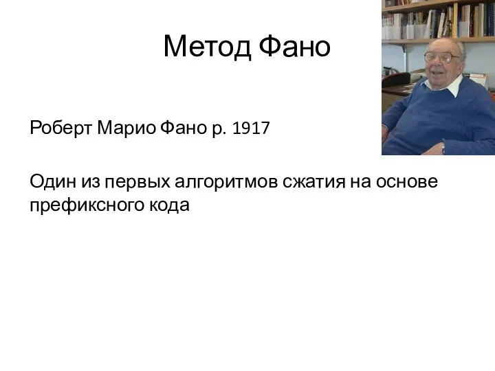 Метод Фано Роберт Марио Фано р. 1917 Один из первых алгоритмов сжатия на основе префиксного кода