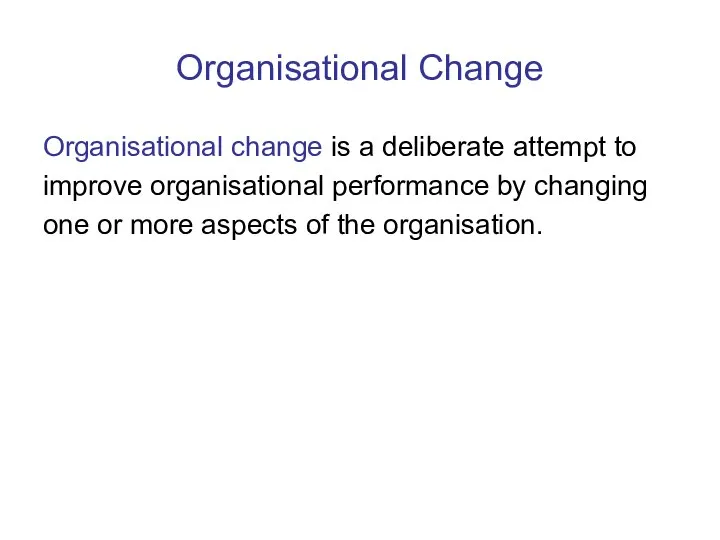 Organisational Change Organisational change is a deliberate attempt to improve organisational