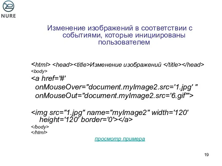 Изменение изображений в соответствии с событиями, которые инициированы пользователем Изменение изображений onMouseOver="document.myImage2.src='1.jpg' " onMouseOut="document.myImage2.src='6.gif'"> просмотр примера