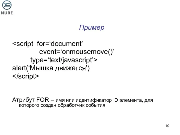 Пример event=‘onmousemove()’ type=‘text/javascript’> alert(‘Мышка движется’) Атрибут FOR – имя или идентификатор
