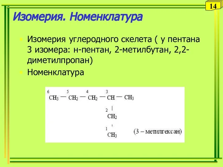 Изомерия. Номенклатура Изомерия углеродного скелета ( у пентана 3 изомера: н-пентан, 2-метилбутан, 2,2-диметилпропан) Номенклатура 14