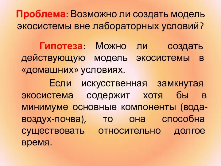 Проблема: Возможно ли создать модель экосистемы вне лабораторных условий? Гипотеза: Можно