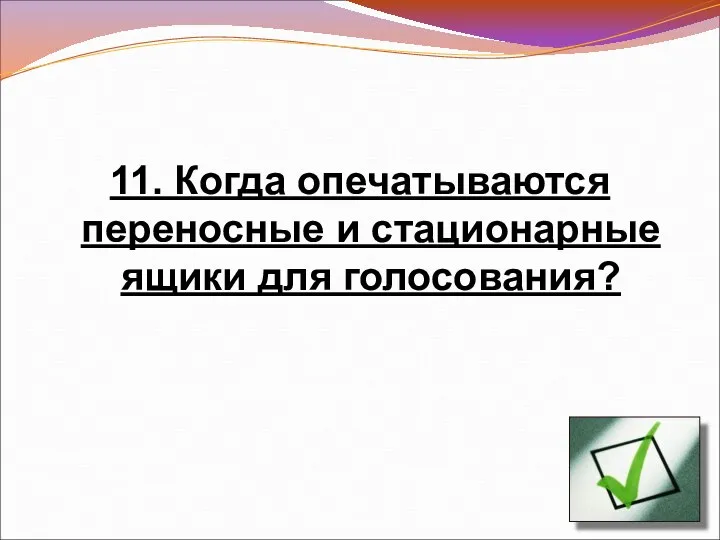 11. Когда опечатываются переносные и стационарные ящики для голосования?