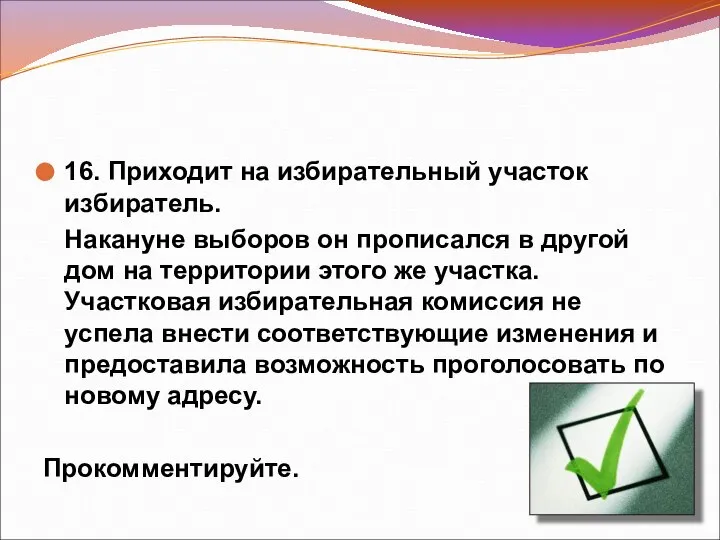 16. Приходит на избирательный участок избиратель. Накануне выборов он прописался в