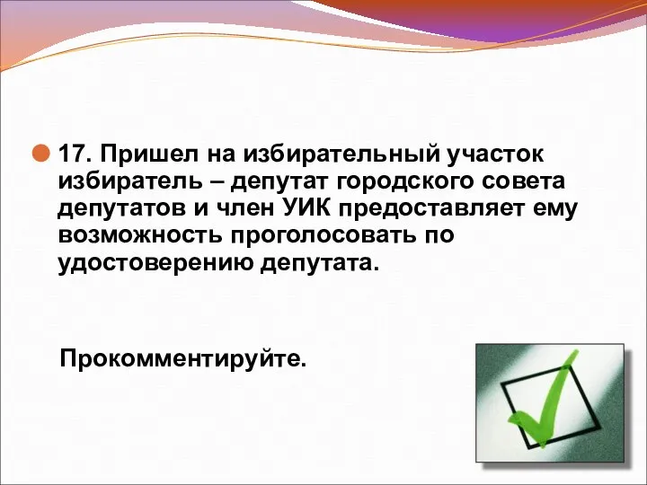 17. Пришел на избирательный участок избиратель – депутат городского совета депутатов