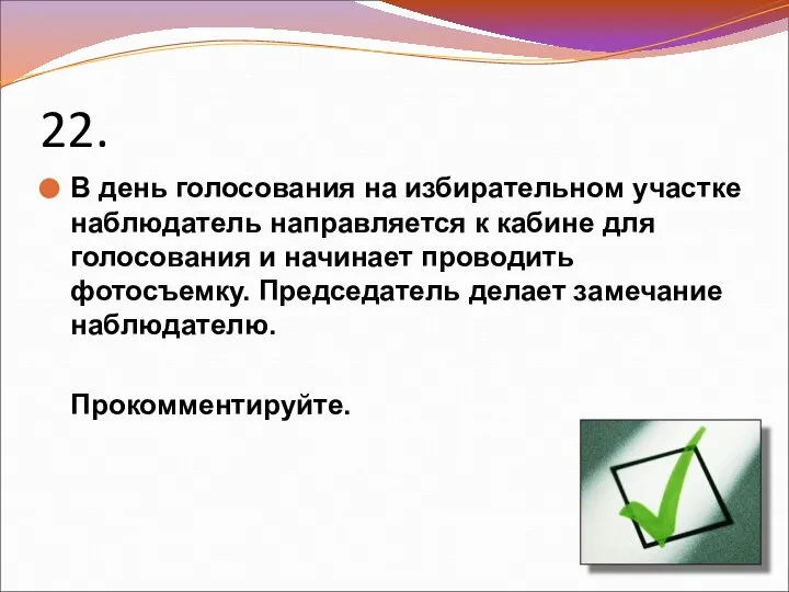 22. В день голосования на избирательном участке наблюдатель направляется к кабине