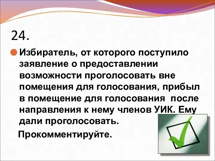 24. Избиратель, от которого поступило заявление о предоставлении возможности проголосовать вне