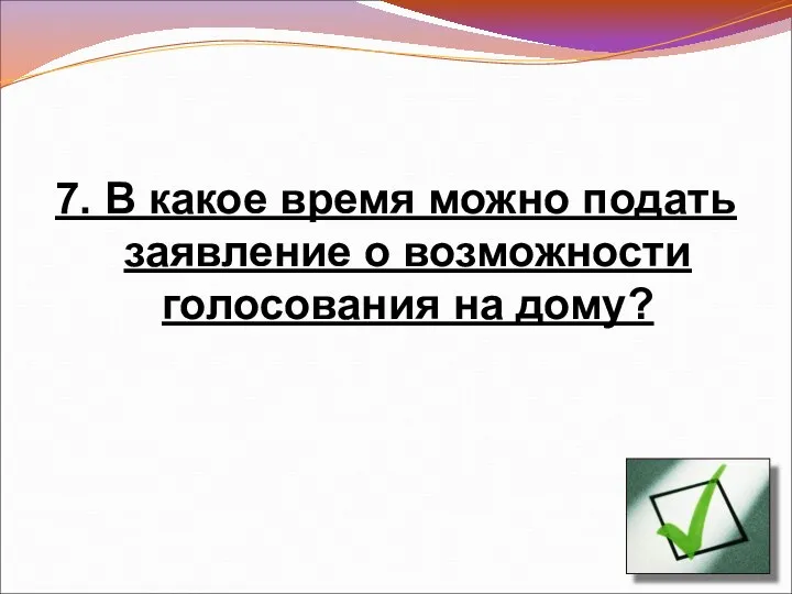 7. В какое время можно подать заявление о возможности голосования на дому?