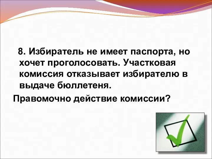 8. Избиратель не имеет паспорта, но хочет проголосовать. Участковая комиссия отказывает