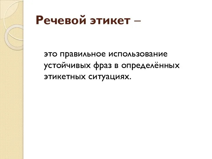 Речевой этикет – это правильное использование устойчивых фраз в определённых этикетных ситуациях.