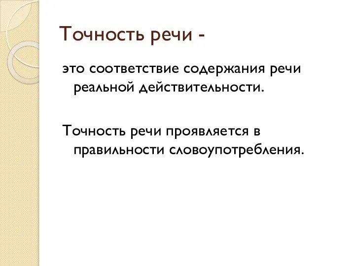 Точность речи - это соответствие содержания речи реальной действительности. Точность речи проявляется в правильности словоупотребления.