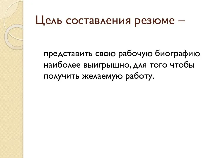 Цель составления резюме – представить свою рабочую биографию наиболее выигрышно, для того чтобы получить желаемую работу.